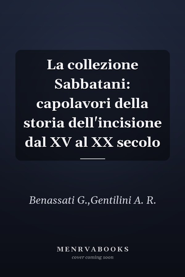 La collezione Sabbatani: capolavori della storia dell'incisione dal XV al XX secolo