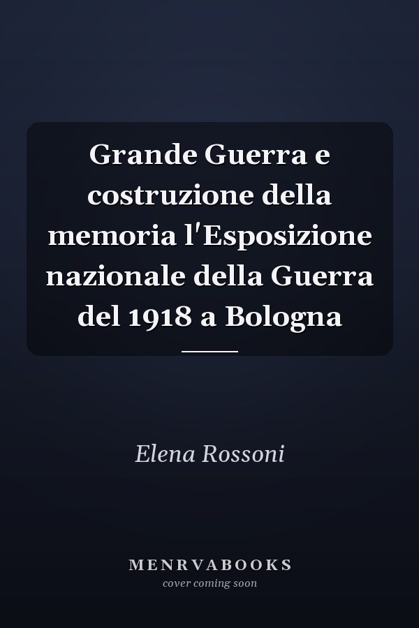 Grande Guerra e costruzione della memoria l'Esposizione nazionale della Guerra del 1918 a Bologna