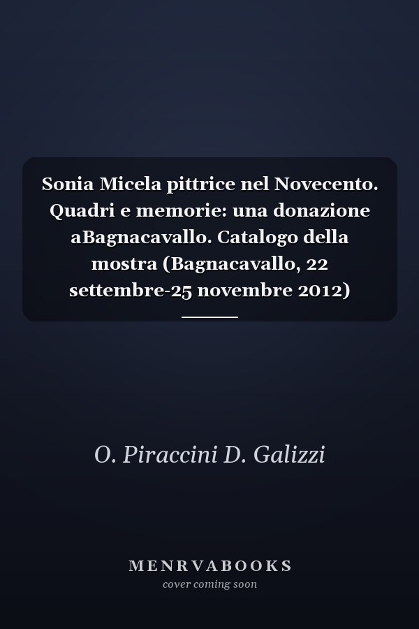 Sonia Micela pittrice nel Novecento. Quadri e memorie: una donazione aBagnacavallo. Catalogo della mostra (Bagnacavallo, 22 settembre-25 novembre 2012)