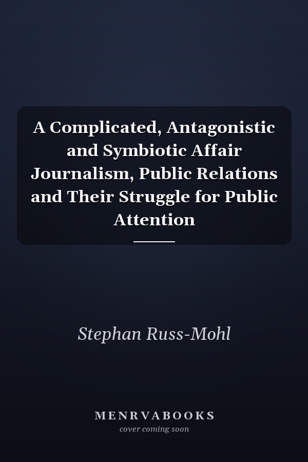 A Complicated, Antagonistic and Symbiotic Affair Journalism, Public Relations and Their Struggle for Public Attention