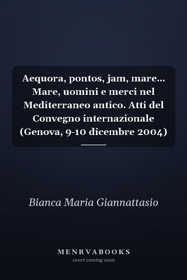 Aequora, pontos, jam, mare... Mare, uomini e merci nel Mediterraneo antico. Atti del Convegno internazionale (Genova, 9-10 dicembre 2004)