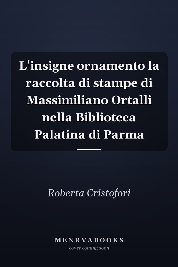 L'insigne ornamento la raccolta di stampe di Massimiliano Ortalli nella Biblioteca Palatina di Parma