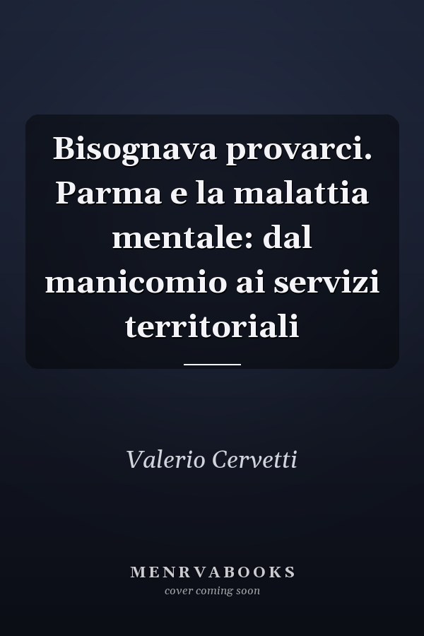 Bisognava provarci. Parma e la malattia mentale: dal manicomio ai servizi territoriali