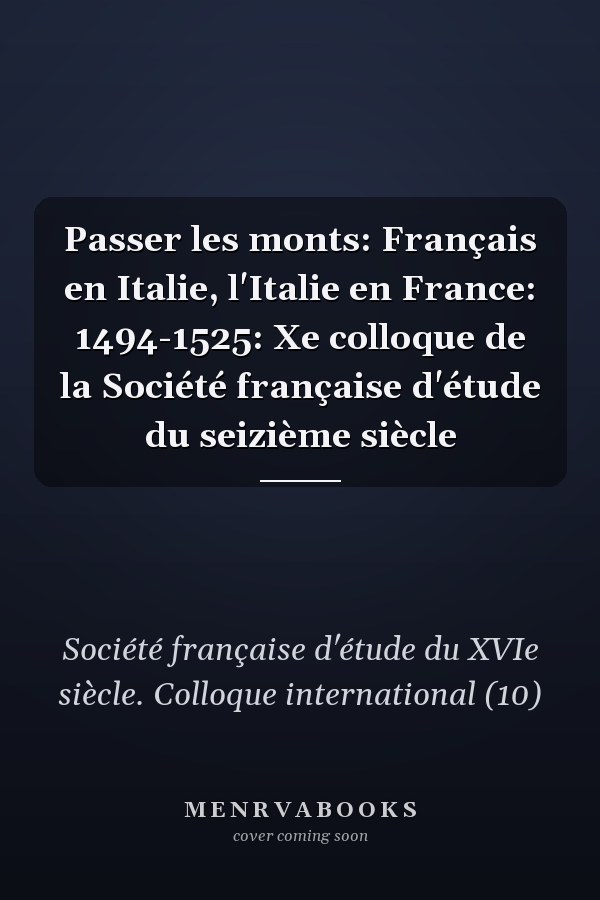Passer les monts: Français en Italie, l'Italie en France: 1494-1525: Xe colloque de la Société française d'étude du seizième siècle