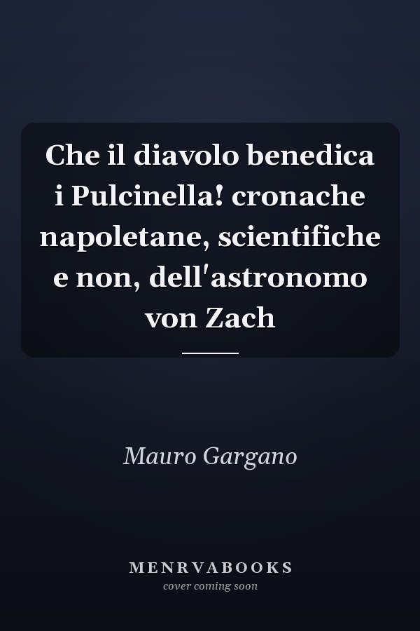 Che il diavolo benedica i Pulcinella! cronache napoletane, scientifiche e non, dell'astronomo von Zach