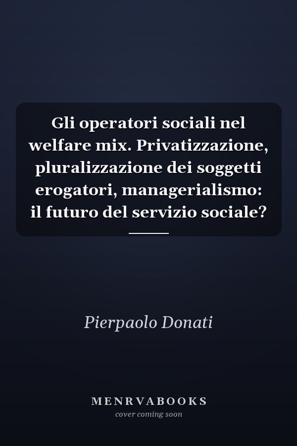 Gli operatori sociali nel welfare mix. Privatizzazione, pluralizzazione dei soggetti erogatori, managerialismo: il futuro del servizio sociale?