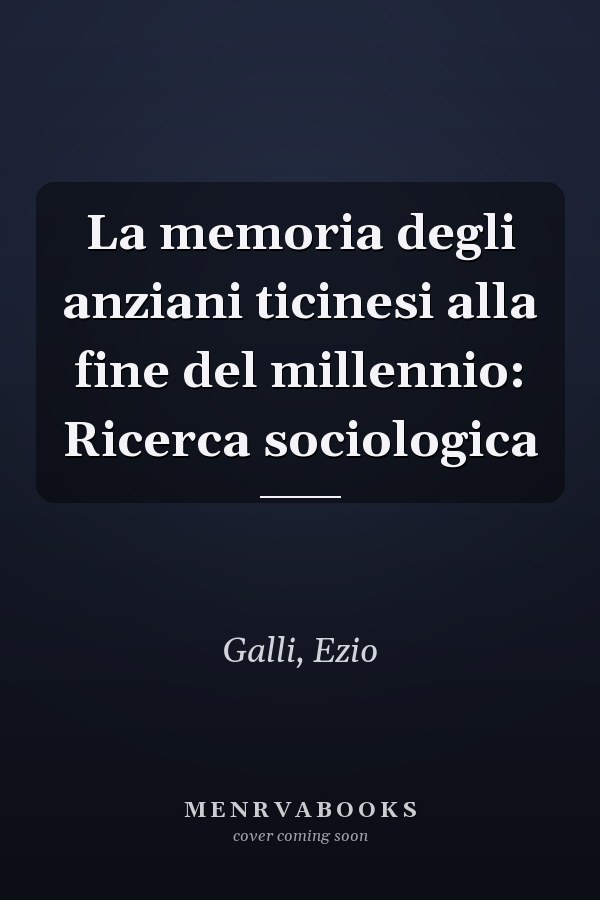 La memoria degli anziani ticinesi alla fine del millennio: Ricerca sociologica