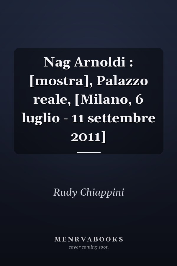 Nag Arnoldi : [mostra], Palazzo reale, [Milano, 6 luglio - 11 settembre 2011]