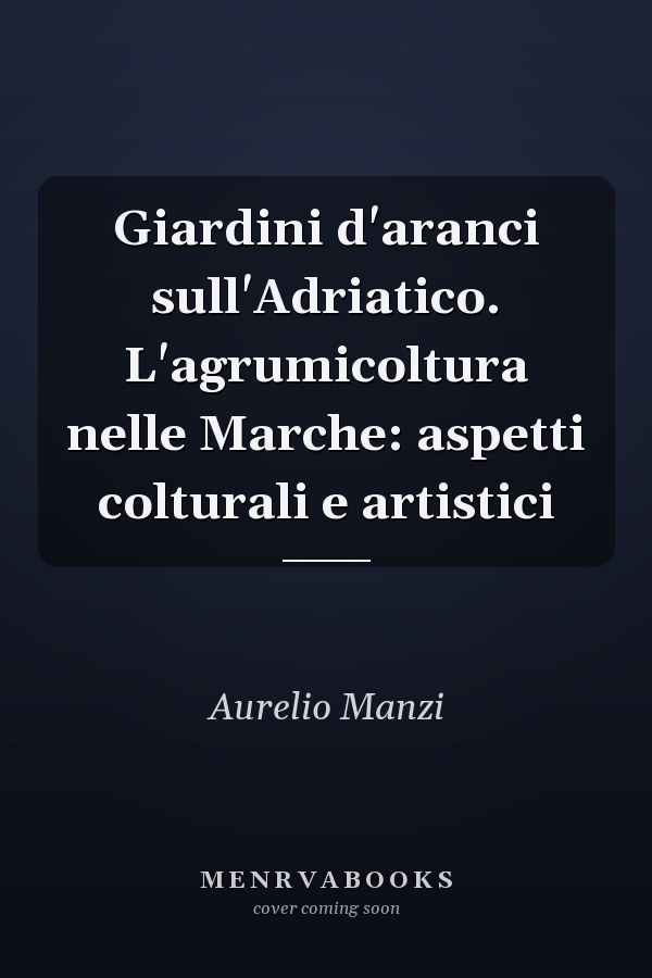 Giardini d'aranci sull'Adriatico. L'agrumicoltura nelle Marche: aspetti colturali e artistici