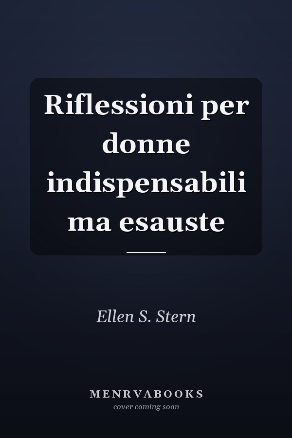 Riflessioni per donne indispensabili ma esauste