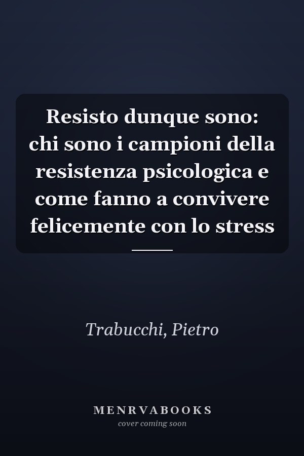 Resisto dunque sono: chi sono i campioni della resistenza psicologica e come fanno a convivere felicemente con lo stress