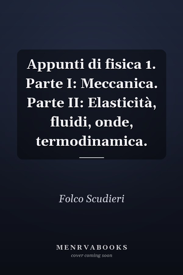 Appunti di fisica 1. Parte I: Meccanica. Parte II: Elasticità, fluidi, onde, termodinamica.