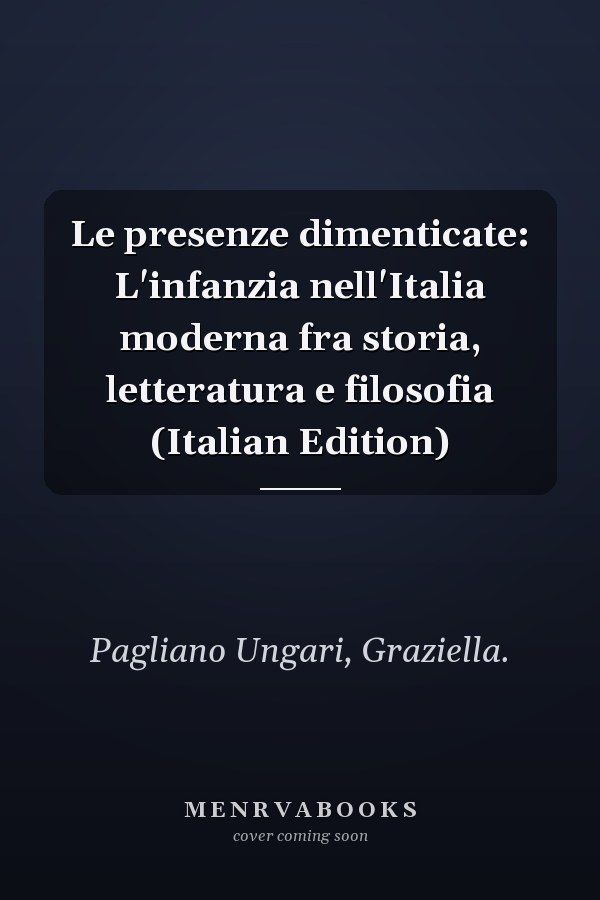 Le presenze dimenticate: L'infanzia nell'Italia moderna fra storia, letteratura e filosofia (Italian Edition)