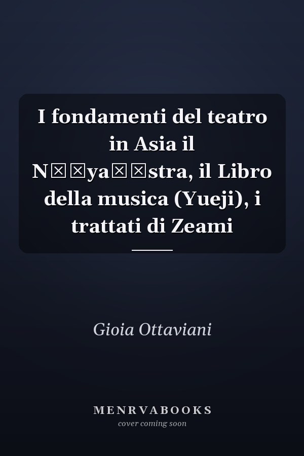 I fondamenti del teatro in Asia il Nāṭyaśāstra, il Libro della musica (Yueji), i trattati di Zeami