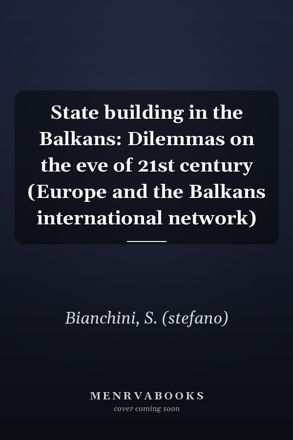 State building in the Balkans: Dilemmas on the eve of 21st century (Europe and the Balkans international network)