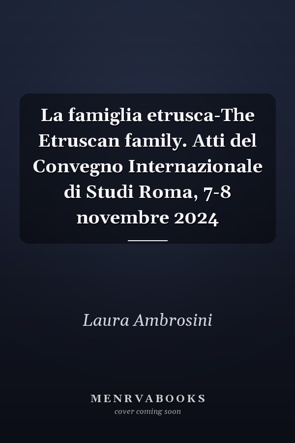 La famiglia etrusca-The Etruscan family. Atti del Convegno Internazionale di Studi Roma, 7-8 novembre 2024
