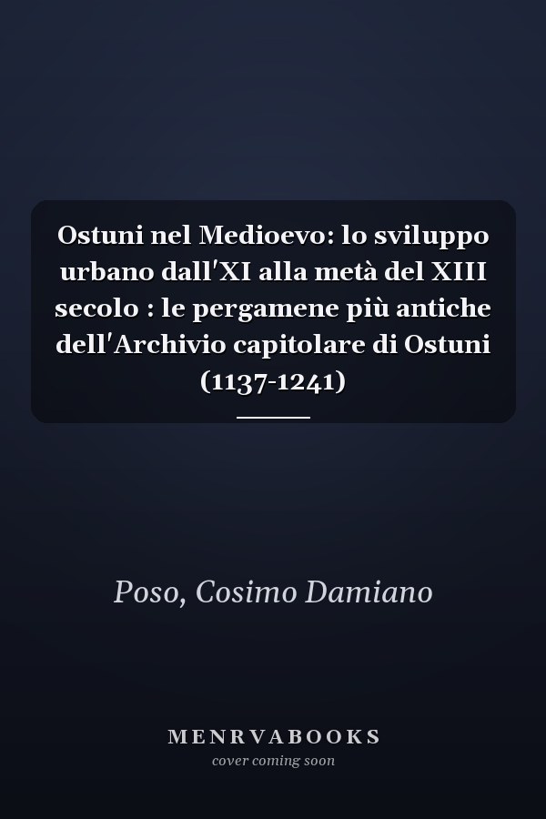 Ostuni nel Medioevo: lo sviluppo urbano dall'XI alla metà del XIII secolo : le pergamene più antiche dell'Archivio capitolare di Ostuni (1137-1241)