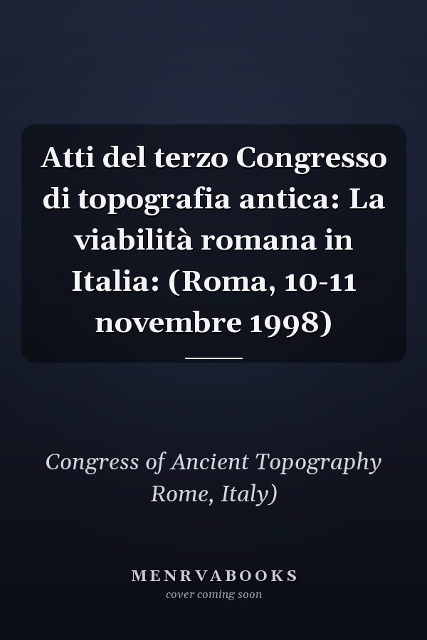 Atti del terzo Congresso di topografia antica: La viabilità romana in Italia: (Roma, 10-11 novembre 1998)
