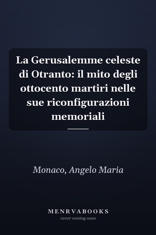 La Gerusalemme celeste di Otranto: il mito degli ottocento martiri nelle sue riconfigurazioni memoriali