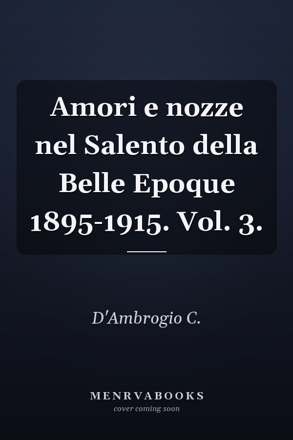Amori e nozze nel Salento della Belle Epoque 1895-1915. Vol. 3.