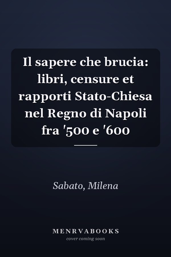 Il sapere che brucia: libri, censure et rapporti Stato-Chiesa nel Regno di Napoli fra '500 e '600