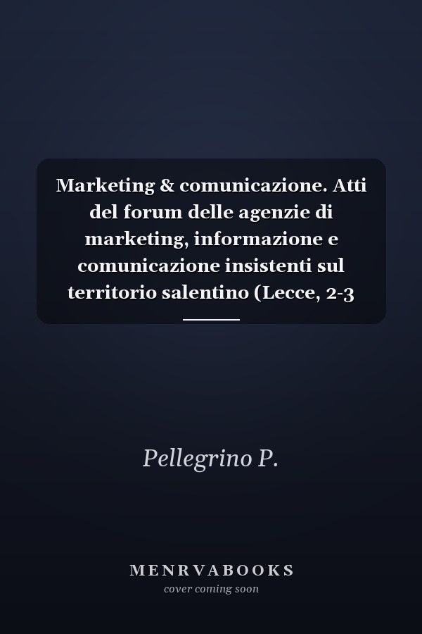 Marketing & comunicazione. Atti del forum delle agenzie di marketing, informazione e comunicazione insistenti sul territorio salentino (Lecce, 2-3 marzo 2007)