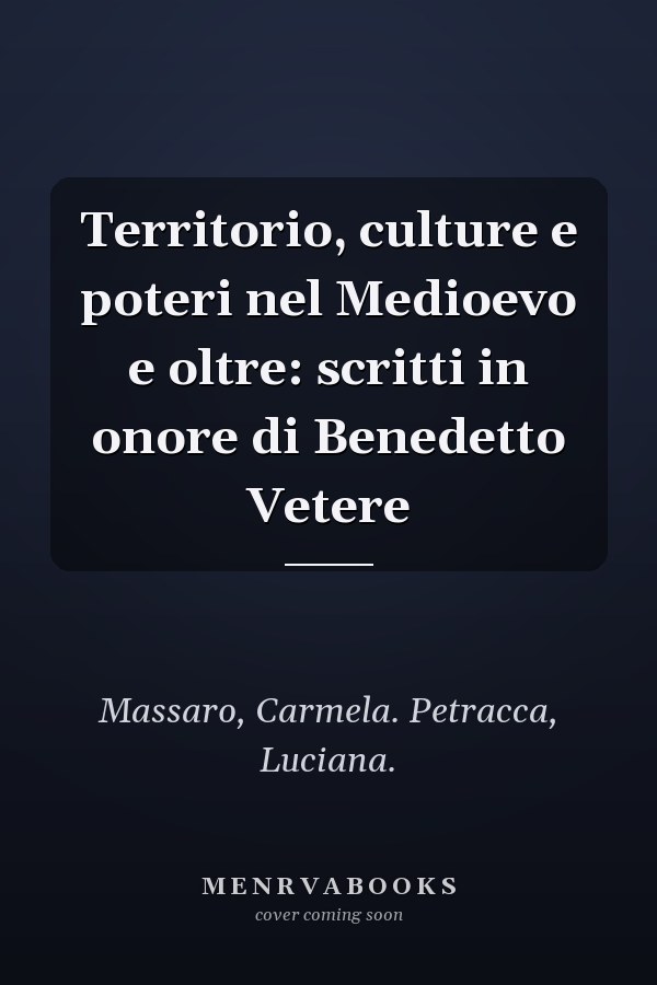 Territorio, culture e poteri nel Medioevo e oltre: scritti in onore di Benedetto Vetere
