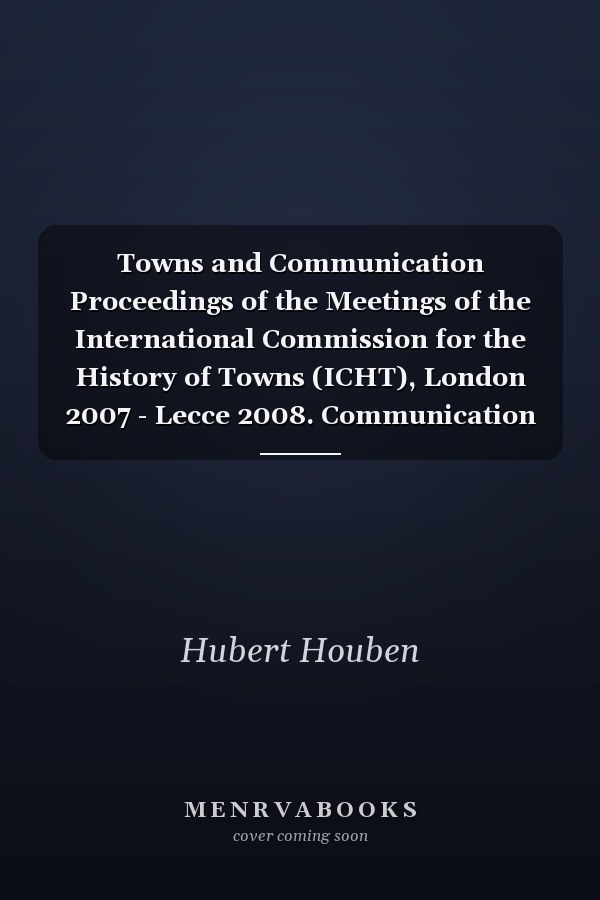 Towns and Communication Proceedings of the Meetings of the International Commission for the History of Towns (ICHT), London 2007 - Lecce 2008. Communication between towns