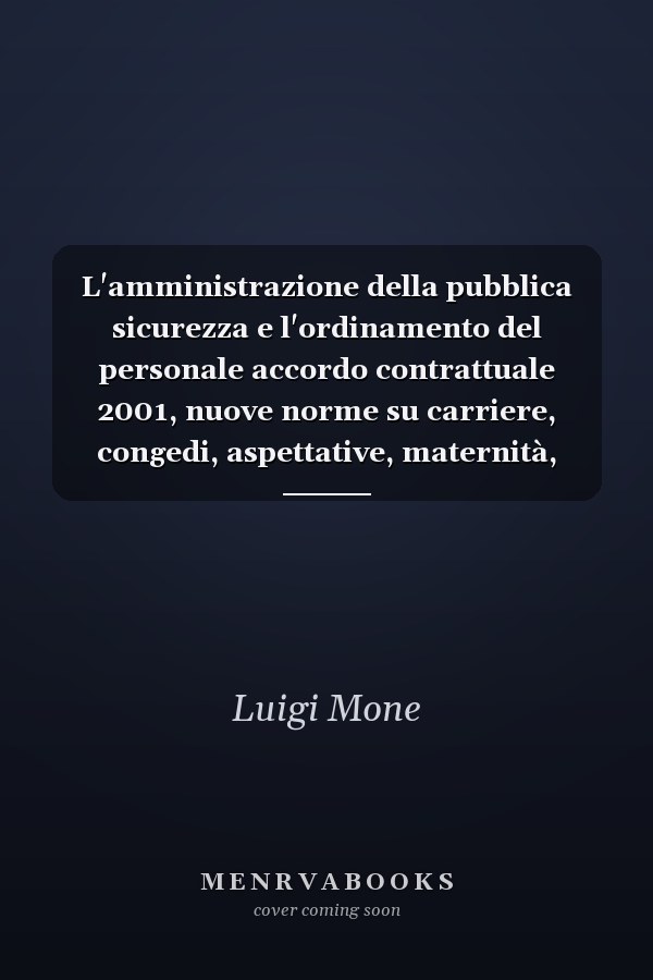 L'amministrazione della pubblica sicurezza e l'ordinamento del personale accordo contrattuale 2001, nuove norme su carriere, congedi, aspettative, maternità, trasferimenti, connessione tra procedimento penale e disciplinare