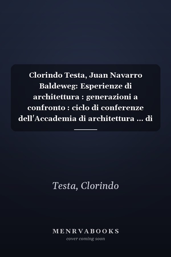 Clorindo Testa, Juan Navarro Baldeweg: Esperienze di architettura : generazioni a confronto : ciclo di conferenze dell'Accademia di architettura ... di architettura Mendrisio) (Italian Edition)