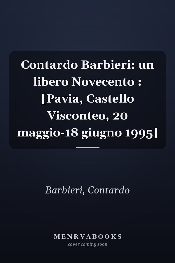 Contardo Barbieri: un libero Novecento : [Pavia, Castello Visconteo, 20 maggio-18 giugno 1995]