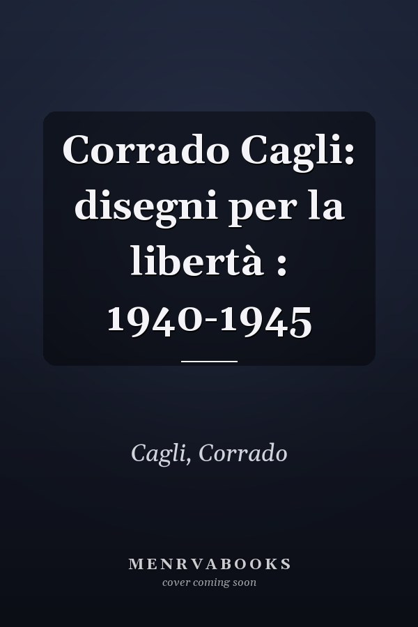 Corrado Cagli: disegni per la libertà : 1940-1945