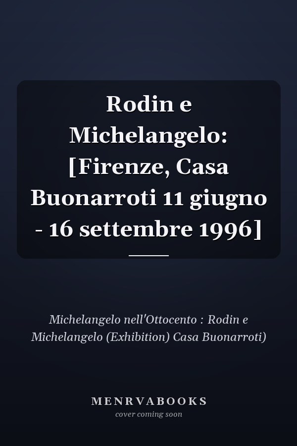 Rodin e Michelangelo: [Firenze, Casa Buonarroti 11 giugno - 16 settembre 1996]