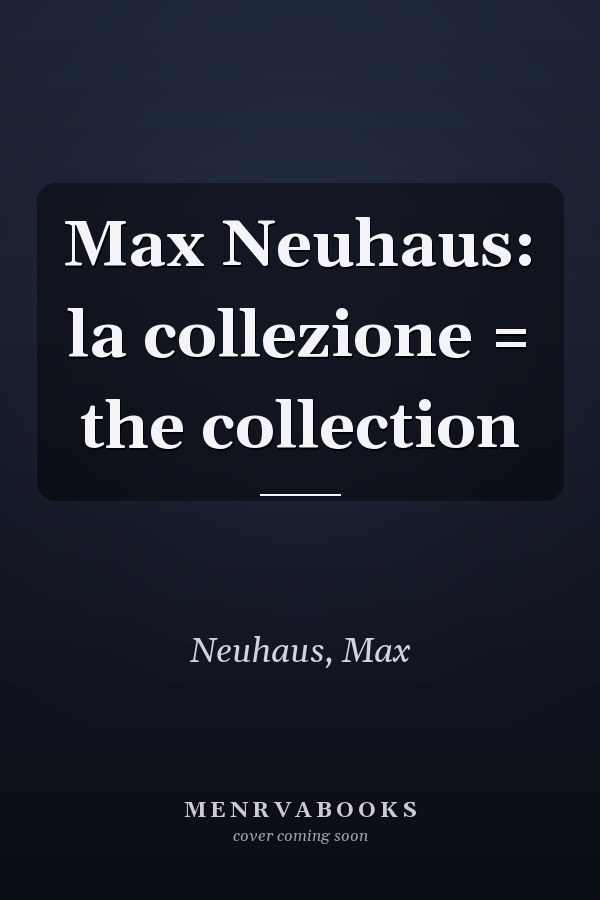 Max Neuhaus: la collezione = the collection