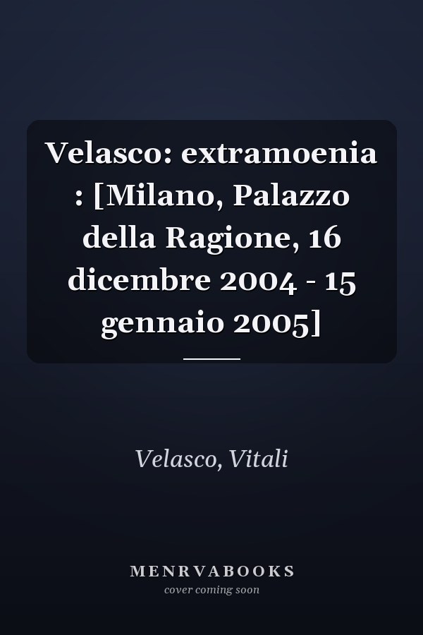 Velasco: extramoenia : [Milano, Palazzo della Ragione, 16 dicembre 2004 - 15 gennaio 2005]