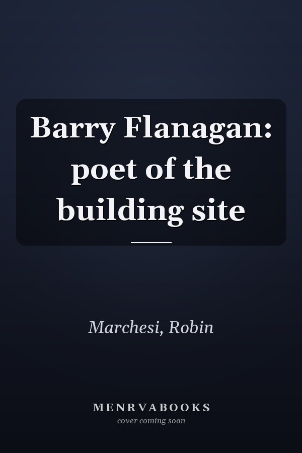 Barry Flanagan: poet of the building site