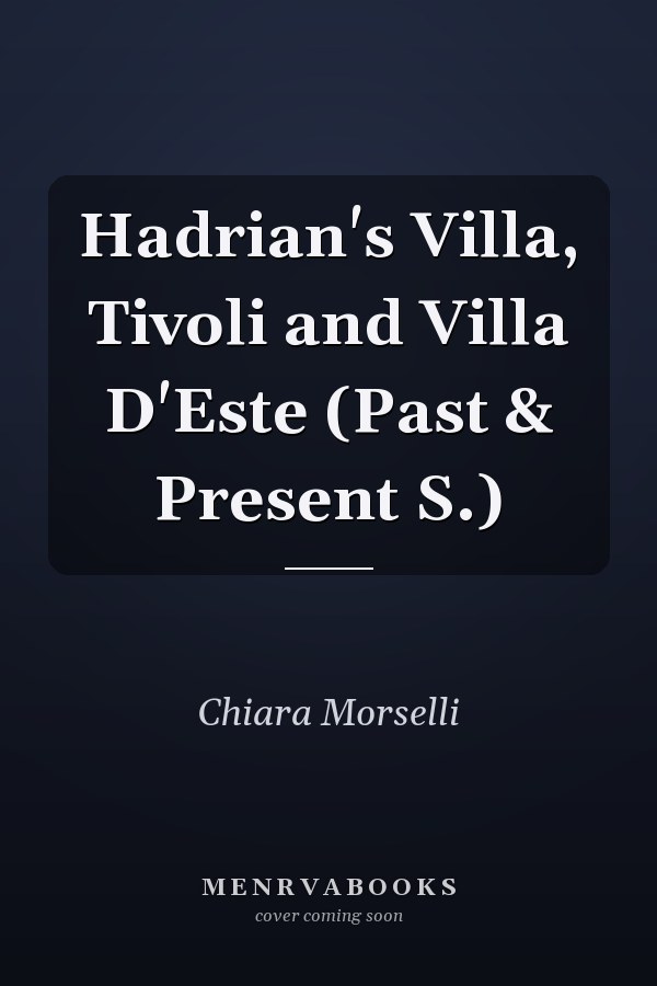Hadrian's Villa, Tivoli and Villa D'Este (Past & Present S.)