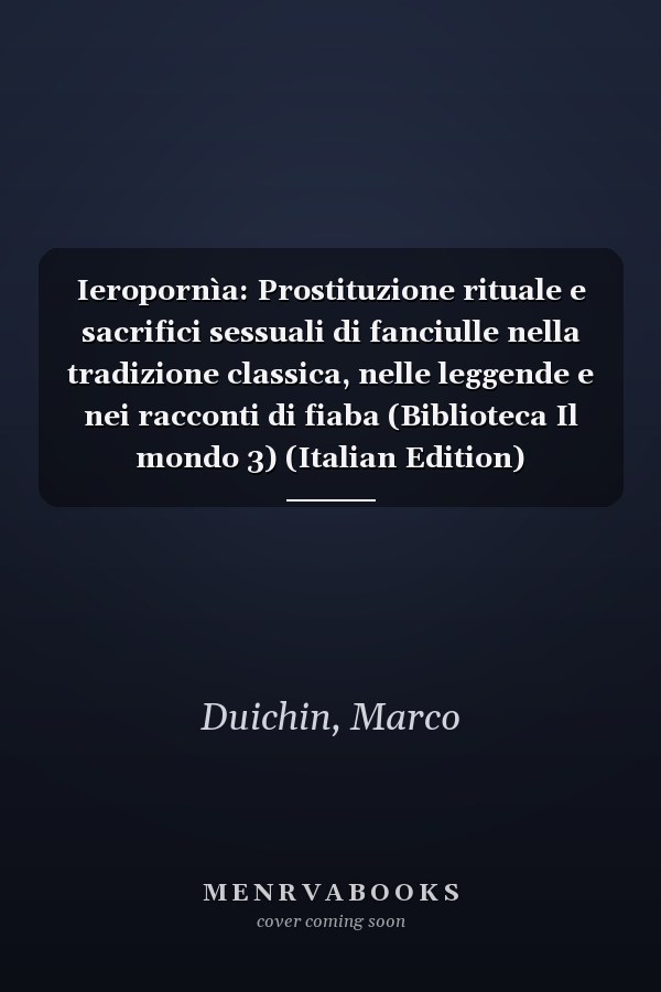 Ieropornìa: Prostituzione rituale e sacrifici sessuali di fanciulle nella tradizione classica, nelle leggende e nei racconti di fiaba (Biblioteca Il mondo 3) (Italian Edition)