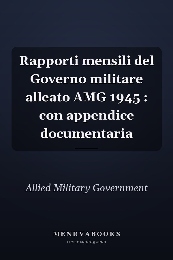 Rapporti mensili del Governo militare alleato AMG 1945 : con appendice documentaria