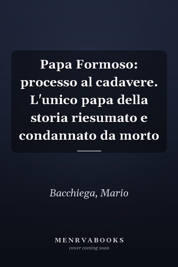 Papa Formoso: processo al cadavere. L'unico papa della storia riesumato e condannato da morto