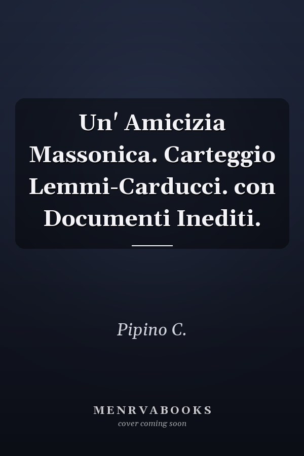 Un' Amicizia Massonica. Carteggio Lemmi-Carducci. con Documenti Inediti.