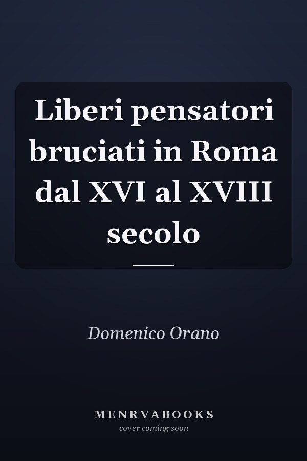 Liberi pensatori bruciati in Roma dal XVI al XVIII secolo