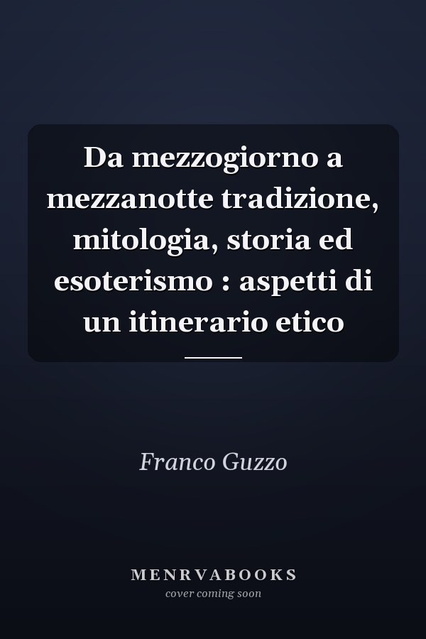 Da mezzogiorno a mezzanotte tradizione, mitologia, storia ed esoterismo : aspetti di un itinerario etico