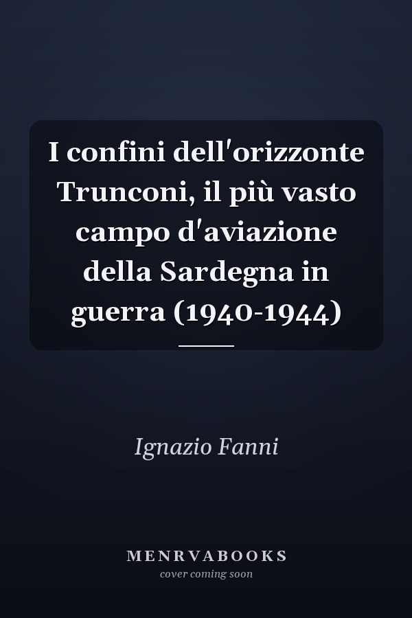 I confini dell'orizzonte Trunconi, il più vasto campo d'aviazione della Sardegna in guerra (1940-1944)