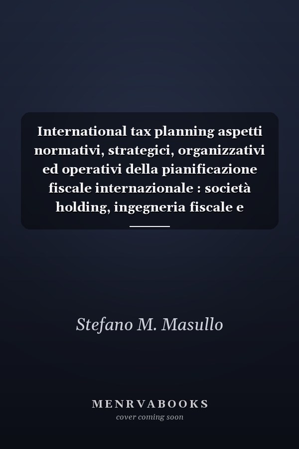International tax planning aspetti normativi, strategici, organizzativi ed operativi della pianificazione fiscale internazionale : società holding, ingegneria fiscale e societaria, trust e fondazioni, paradisi fiscali, pianificazione fiscale d'impresa, e-commerce e la tassazione in Internet, strutture finanziarie internazionali