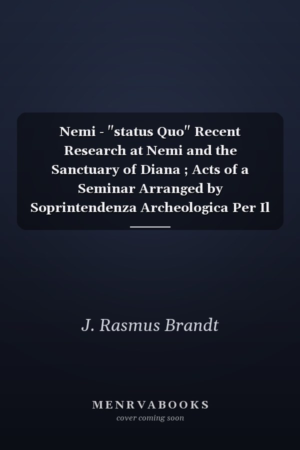 Nemi - "status Quo" Recent Research at Nemi and the Sanctuary of Diana ; Acts of a Seminar Arranged by Soprintendenza Archeologica Per Il Lazio, Accademia Di Danimarca, Institutum Romanum Finlandia, Istituto Di Norvegia in Roma, Istituto Svedese Di Studi Classici a Roma at Accademia Di Danimarca Oct. 2 - 3, 1997