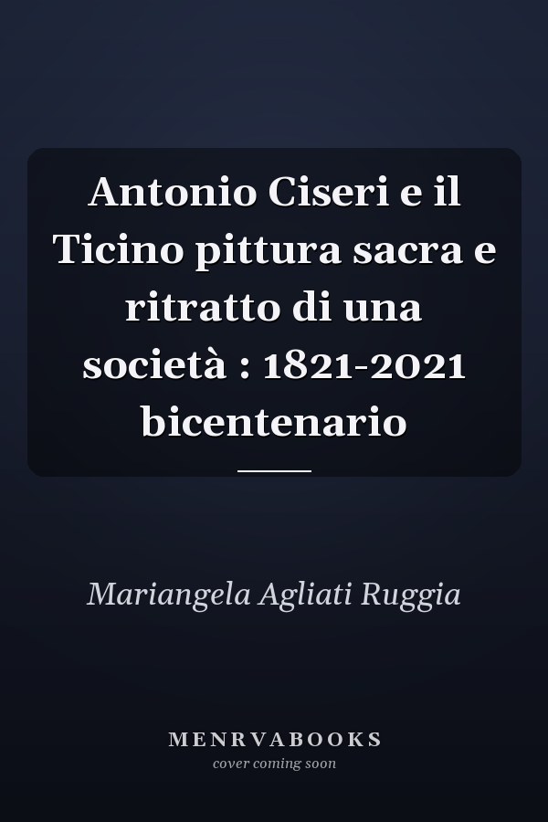 Antonio Ciseri e il Ticino pittura sacra e ritratto di una società : 1821-2021 bicentenario