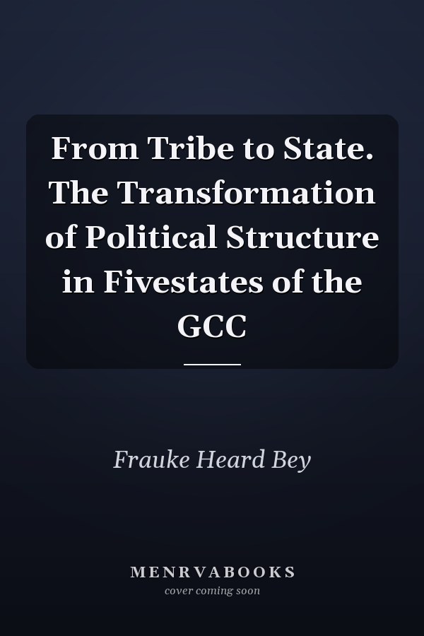 From Tribe to State. The Transformation of Political Structure in Fivestates of the GCC