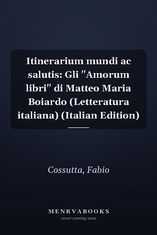 Itinerarium mundi ac salutis: Gli "Amorum libri" di Matteo Maria Boiardo (Letteratura italiana) (Italian Edition)