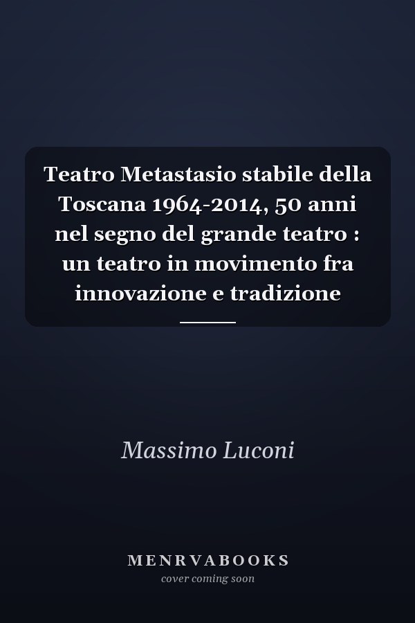 Teatro Metastasio stabile della Toscana 1964-2014, 50 anni nel segno del grande teatro : un teatro in movimento fra innovazione e tradizione
